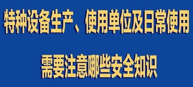 【行業(yè)新聞】特種設(shè)備生產(chǎn)、使用單位及日常使用 需要注意哪些安全知識